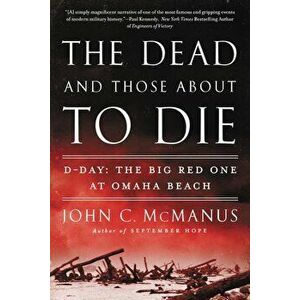 The Dead and Those about to Die: D-Day: The Big Red One at Omaha Beach, Paperback - John C. McManus imagine