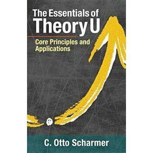 The Essentials of Theory U: Core Principles and Applications, Paperback - Otto Scharmer imagine