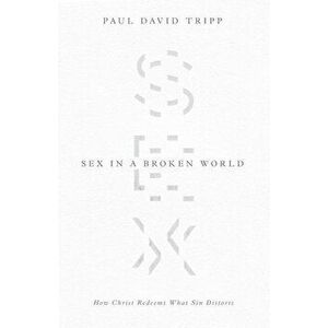 Sex in a Broken World: How Christ Redeems What Sin Distorts, Paperback - Paul David Tripp imagine