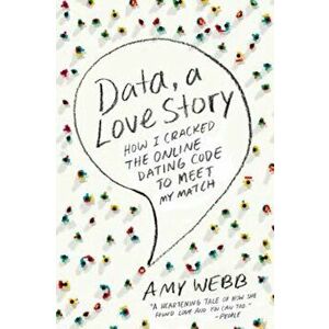 Data, a Love Story: How I Cracked the Online Dating Code to Meet My Match, Paperback - Amy Webb imagine