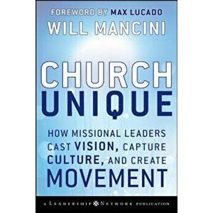 Church Unique: How Missional Leaders Cast Vision, Capture Culture, and Create Movement, Hardcover - Will Mancini imagine