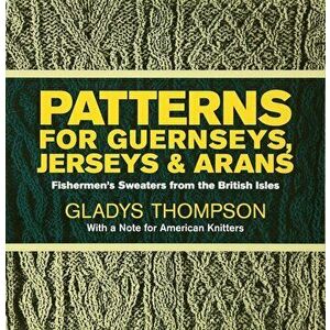 Patterns for Guernseys, Jerseys & Arans, Paperback - Gladys Thompson imagine