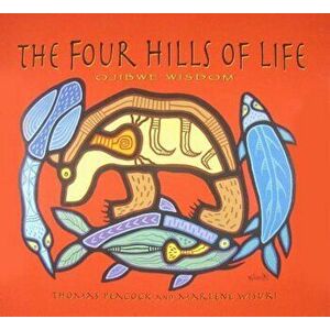 The Four Hills of Life: Ojibwe Wisdom, Paperback - Thomas Peacock imagine