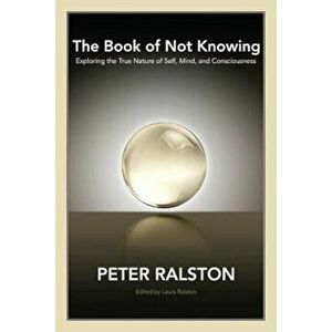 The Book of Not Knowing: Exploring the True Nature of Self, Mind, and Consciousness, Paperback - Peter Ralston imagine
