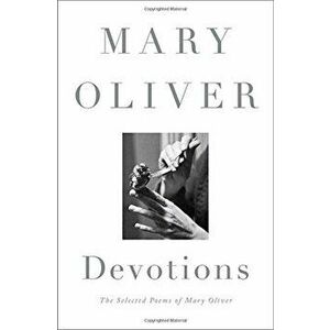 Devotions: The Selected Poems of Mary Oliver, Hardcover - Mary Oliver imagine