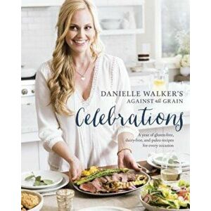 Danielle Walker's Against All Grain Celebrations: A Year of Gluten-Free, Dairy-Free, and Paleo Recipes for Every Occasion, Hardcover - Danielle Walker imagine
