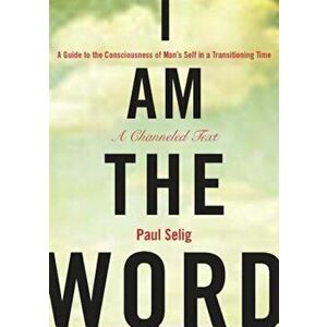 I Am the Word: A Guide to the Consciousness of Man's Self in a Transitioning Time, Paperback - Paul Selig imagine