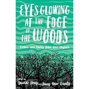 Eyes Glowing at the Edge of the Woods: Fiction and Poetry from West Virginia, Paperback - Laura Long imagine