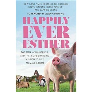 Happily Ever Esther: Two Men, a Wonder Pig, and Their Life-Changing Mission to Give Animals a Home, Hardcover - Steve Jenkins imagine