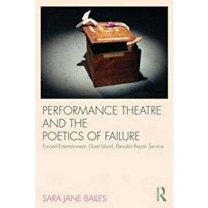 Performance Theatre and the Poetics of Failure, Paperback - Sara Jane Bailes imagine