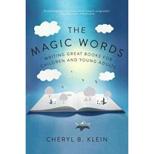 The Magic Words: Writing Great Books for Children and Young Adults, Paperback - Cheryl B. Klein imagine