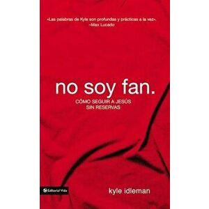 No Soy Fan.: Como Seguir a Jesus Sin Reservas, Paperback - Kyle Idleman imagine