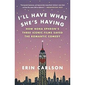 I'll Have What She's Having: How Nora Ephron's Three Iconic Films Saved the Romantic Comedy, Paperback - Erin Carlson imagine
