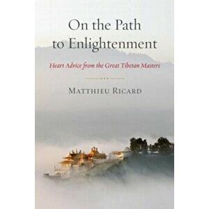 On the Path to Enlightenment: Heart Advice from the Great Tibetan Masters, Paperback - Matthieu Ricard imagine