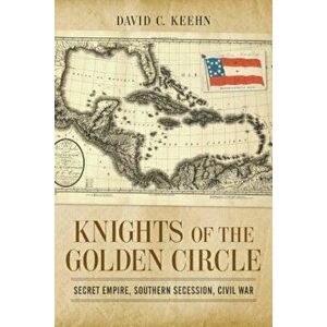 Knights of the Golden Circle: Secret Empire, Southern Secession, Civil War, Hardcover - David C. Keehn imagine