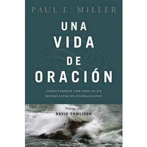 Una Vida de Oracion: Conectandose Con Dios En Un Mundo Lleno de Distracciones, Paperback - Paul E. Miller imagine