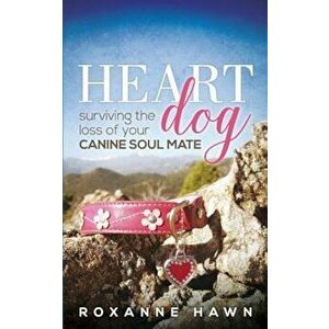 Heart Dog: Surviving the Loss of Your Canine Soul Mate, Paperback - Roxanne Hawn imagine
