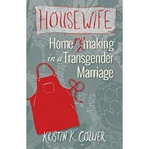 Housewife: Home-Remaking in a Transgender Marriage, Paperback - Kristin K. Collier imagine
