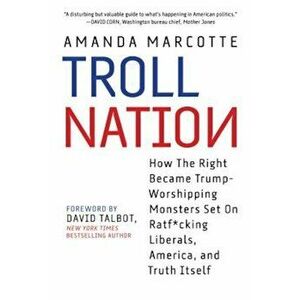 Troll Nation: How the Right Became Trump-Worshipping Monsters Set on Rat-F*cking Liberals, America, and Truth Itself, Hardcover - Amanda Marcotte imagine