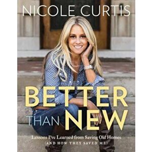Better Than New: Lessons I've Learned from Saving Old Homes (and How They Saved Me), Hardcover - Nicole Curtis imagine
