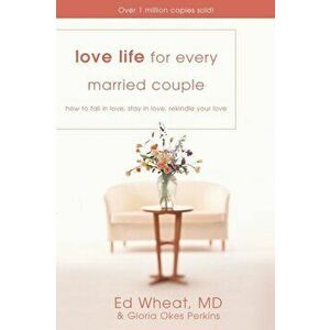 Love Life for Every Married Couple: How to Fall in Love, Stay in Love, Rekindle Your Love, Paperback - Ed Wheat imagine