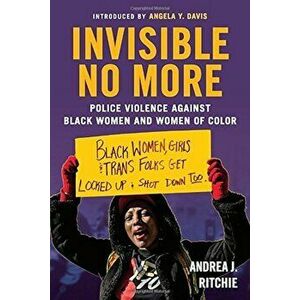 Invisible No More: Police Violence Against Black Women and Women of Color, Paperback - Andrea Ritchie imagine