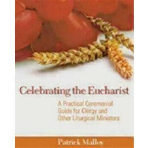 Celebrating the Eucharist: A Practical Ceremonial Guide for Clergy and Other Liturgical Ministers, Paperback - Patrick Malloy imagine