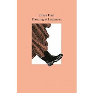 Dancing at Lughnasa: A Play, Paperback - Brian Friel imagine