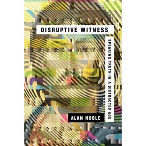 Disruptive Witness: Speaking Truth in a Distracted Age, Paperback - Alan Noble imagine