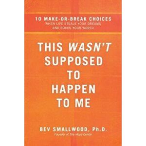 This Wasn't Supposed to Happen to Me: 10 Make-Or-Break Choices When Life Steals Your Dreams and Rocks Your World, Paperback - Bev Smallwood imagine