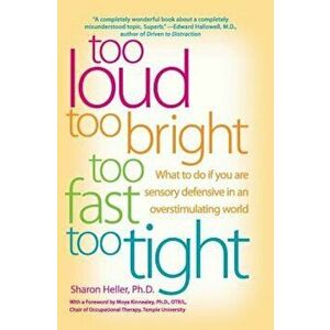 Too Loud, Too Bright, Too Fast, Too Tight: What to Do If You Are Sensory Defensive in an Overstimulating World, Paperback - Sharon Heller imagine