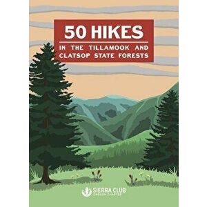 50 Hikes in the Tillamook and Clatsop State Forests, Paperback - Oregon Chapter Sierra Club imagine