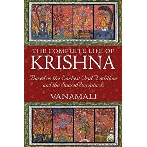 The Complete Life of Krishna: Based on the Earliest Oral Traditions and the Sacred Scriptures, Paperback - Vanamali imagine
