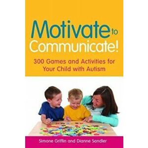 Motivate to Communicate!: 300 Games and Activities for Your Child with Autism, Paperback - Simone Griffin imagine