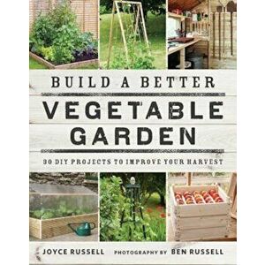 Build a Better Vegetable Garden: 30 DIY Projects to Improve Your Harvest, Paperback - Joyce Russell imagine