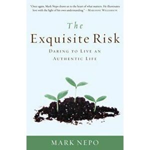 The Exquisite Risk: Daring to Live an Authentic Life, Paperback - Mark Nepo imagine
