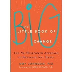 The Little Book of Big Change: The No-Willpower Approach to Breaking Any Habit, Paperback - Amy Johnson imagine