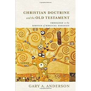 Christian Doctrine and the Old Testament: Theology in the Service of Biblical Exegesis, Hardcover - Gary A. Anderson imagine