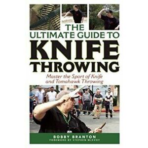 The Ultimate Guide to Knife Throwing: Master the Sport of Knife and Tomahawk Throwing, Paperback - Bobby Branton imagine