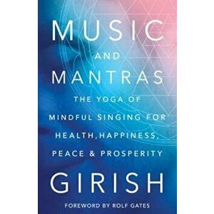 Music and Mantras: The Yoga of Mindful Singing for Health, Happiness, Peace & Prosperity, Hardcover - Girish imagine