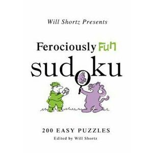 Will Shortz Presents Ferociously Fun Sudoku: 200 Easy Puzzles, Paperback - Will Shortz imagine