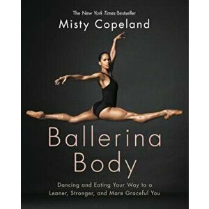 Ballerina Body: Dancing and Eating Your Way to a Leaner, Stronger, and More Graceful You, Hardcover - Misty Copeland imagine