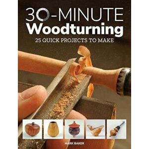 30-Minute Woodturning: 25 Quick Projects to Make, Paperback - Mark Baker imagine