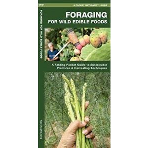 Foraging for Wild Edible Foods: A Folding Pocket Guide to Sustainable Practices & Harvesting Techniques, Paperback - James Kavanagh imagine