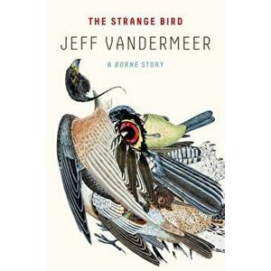 The Strange Bird: A Borne Story, Paperback - Jeff VanderMeer imagine