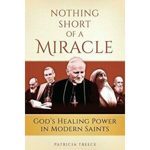 Nothing Short of a Miracle: God's Healing Power in Modern Saints, Paperback - Patricia Treece imagine