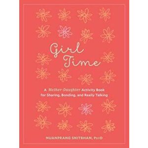 Girl Time: A Mother-Daughter Activity Book for Sharing, Bonding, and Really Talking, Paperback - Nuanprang Snitbhan imagine