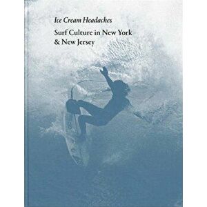 Ice Cream Headaches: Surf Culture in New York & New Jersey, Hardcover - Julien Roubinet imagine