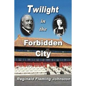 Twilight in the Forbidden City (Illustrated and Revised 4th Edition), Paperback - Reginald Fleming Johnston imagine
