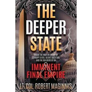 The Deeper State: Inside the War on Trump by Corrupt Elites, Secret Societies, and the Builders of an Imminent Final Empire, Paperback - Robert L. Mag imagine